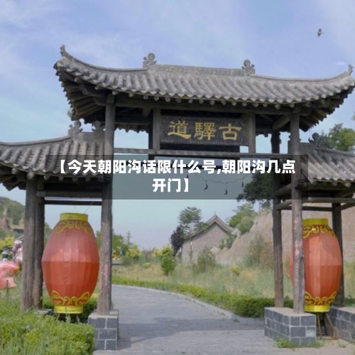 【今天朝阳沟话限什么号,朝阳沟几点开门】