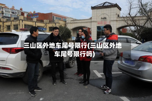 三山区外地车尾号限行(三山区外地车尾号限行吗)-第1张图片