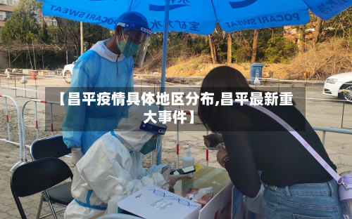 【昌平疫情具体地区分布,昌平最新重大事件】