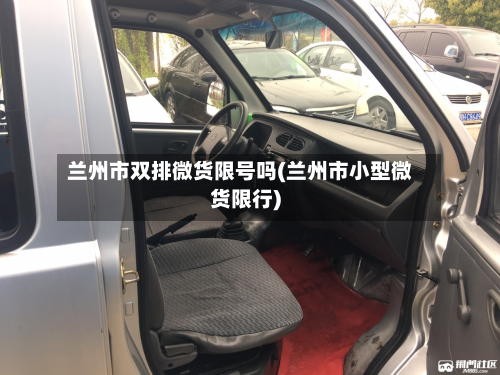 兰州市双排微货限号吗(兰州市小型微货限行)-第2张图片