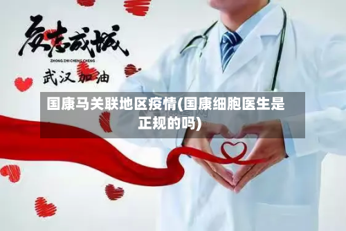 国康马关联地区疫情(国康细胞医生是正规的吗)-第2张图片
