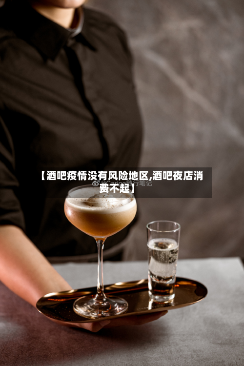 【酒吧疫情没有风险地区,酒吧夜店消费不起】