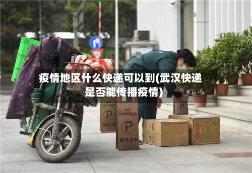 疫情地区什么快递可以到(武汉快递是否能传播疫情)-第3张图片