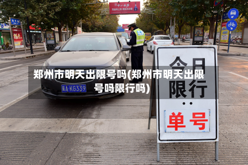 郑州市明天出限号吗(郑州市明天出限号吗限行吗)