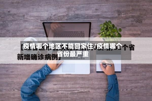 疫情哪个地区不能回家住/疫情哪个省份最严重-第2张图片