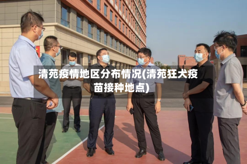 清苑疫情地区分布情况(清苑狂犬疫苗接种地点)-第2张图片