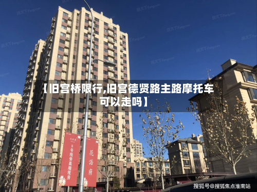 【旧宫桥限行,旧宫德贤路主路摩托车可以走吗】