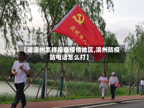 【返滨州怎样报备疫情地区,滨州防疫站电话怎么打】
