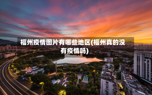 福州疫情图片有哪些地区(福州真的没有疫情吗)