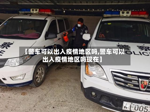 【警车可以出入疫情地区吗,警车可以出入疫情地区吗现在】