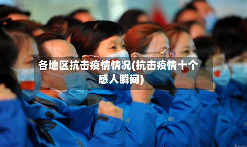 各地区抗击疫情情况(抗击疫情十个感人瞬间)