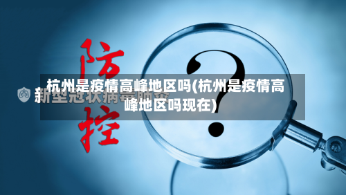 杭州是疫情高峰地区吗(杭州是疫情高峰地区吗现在)-第2张图片