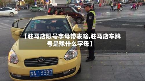 【驻马店限号字母带表啥,驻马店车牌号是豫什么字母】