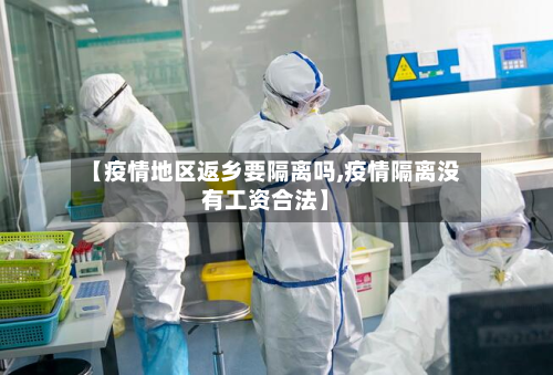 【疫情地区返乡要隔离吗,疫情隔离没有工资合法】-第2张图片