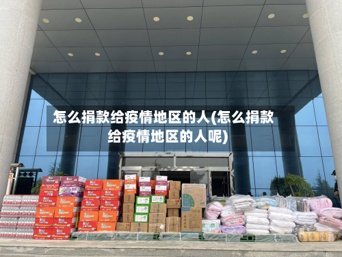 怎么捐款给疫情地区的人(怎么捐款给疫情地区的人呢)