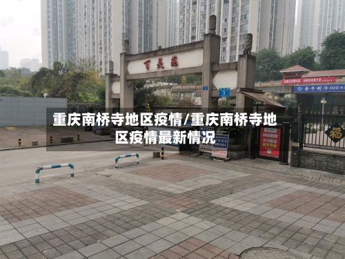 重庆南桥寺地区疫情/重庆南桥寺地区疫情最新情况