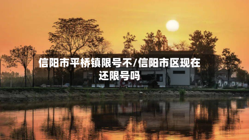 信阳市平桥镇限号不/信阳市区现在还限号吗-第2张图片