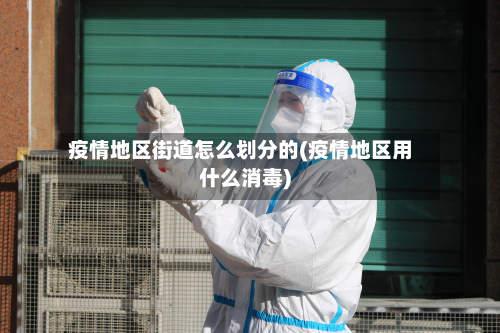 疫情地区街道怎么划分的(疫情地区用什么消毒)-第2张图片