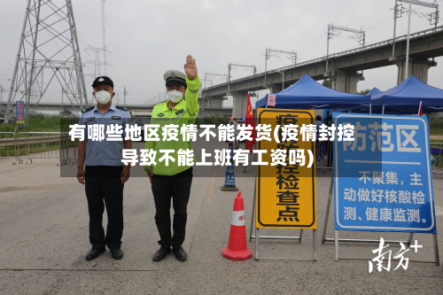 有哪些地区疫情不能发货(疫情封控导致不能上班有工资吗)
