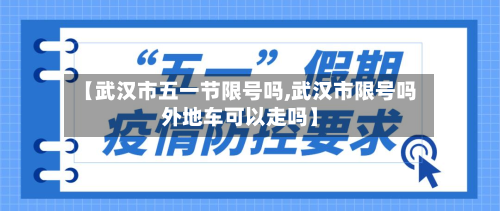 【武汉市五一节限号吗,武汉市限号吗外地车可以走吗】-第3张图片