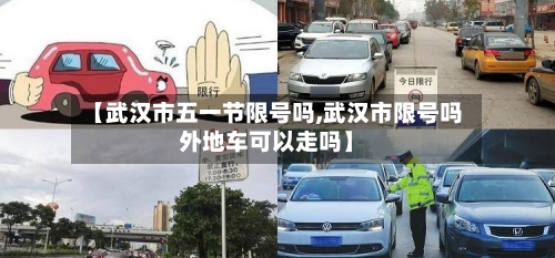 【武汉市五一节限号吗,武汉市限号吗外地车可以走吗】