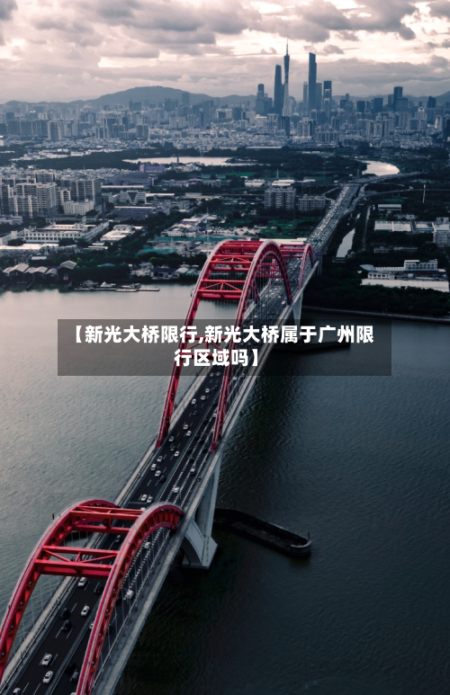 【新光大桥限行,新光大桥属于广州限行区域吗】