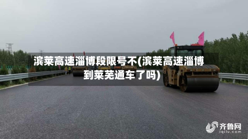 滨莱高速淄博段限号不(滨莱高速淄博到莱芜通车了吗)