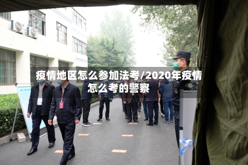 疫情地区怎么参加法考/2020年疫情怎么考的警察
