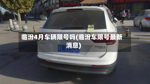 临汾4月车辆限号吗(临汾车限号最新消息)-第2张图片