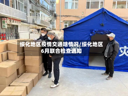 绥化地区疫情交通啥情况/绥化地区6月联合检查通知