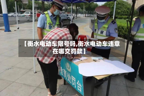 【衡水电动车限号吗,衡水电动车违章在哪交罚款】