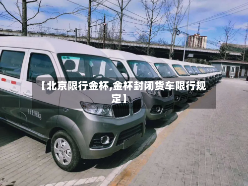 【北京限行金杯,金杯封闭货车限行规定】-第2张图片