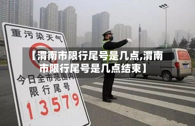 【渭南市限行尾号是几点,渭南市限行尾号是几点结束】-第2张图片