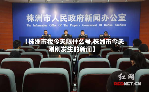 【株洲市我今天限什么号,株洲市今天刚刚发生的新闻】-第2张图片