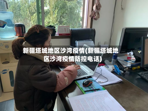新疆塔城地区沙湾疫情(新疆塔城地区沙湾疫情防控 *** )