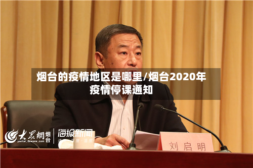 烟台的疫情地区是哪里/烟台2020年疫情停课通知-第3张图片