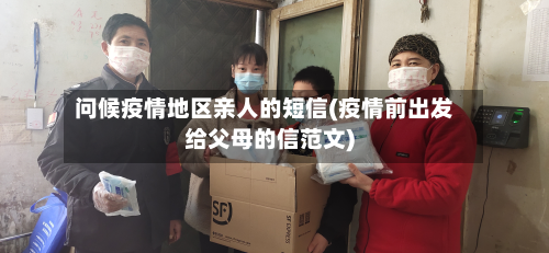 问候疫情地区亲人的短信(疫情前出发给父母的信范文)