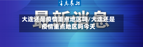 大连还是疫情重点地区吗/大连还是疫情重点地区吗今天