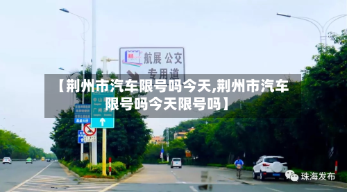 【荆州市汽车限号吗今天,荆州市汽车限号吗今天限号吗】-第1张图片