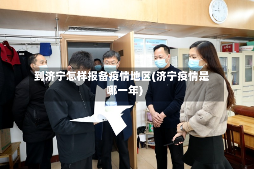 到济宁怎样报备疫情地区(济宁疫情是哪一年)