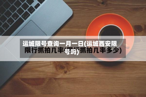运城限号查询一月一日(运城西安限号吗)
