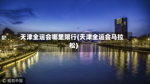 天津全运会哪里限行(天津全运会马拉松)