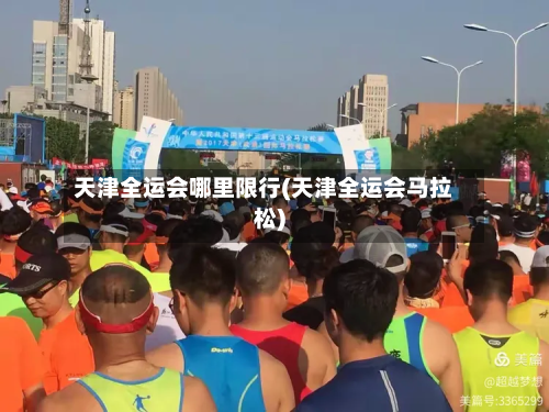 天津全运会哪里限行(天津全运会马拉松)-第3张图片
