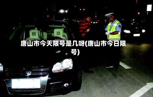 唐山市今天限号是几呀(唐山市今日限号)-第2张图片
