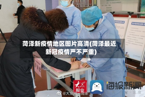 菏泽新疫情地区图片高清(菏泽最近新冠疫情严不严重)