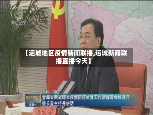 【运城地区疫情新闻联播,运城新闻联播直播今天】