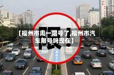 【福州市周一限号了,福州市汽车限号吗现在】