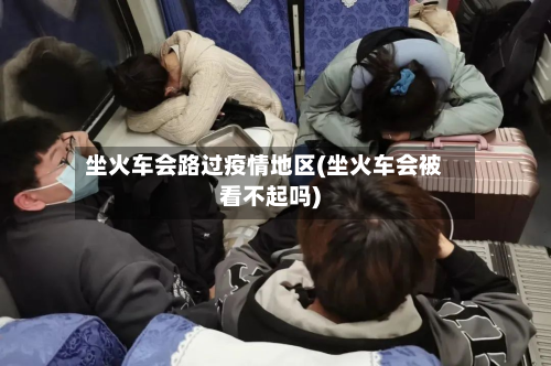 坐火车会路过疫情地区(坐火车会被看不起吗)