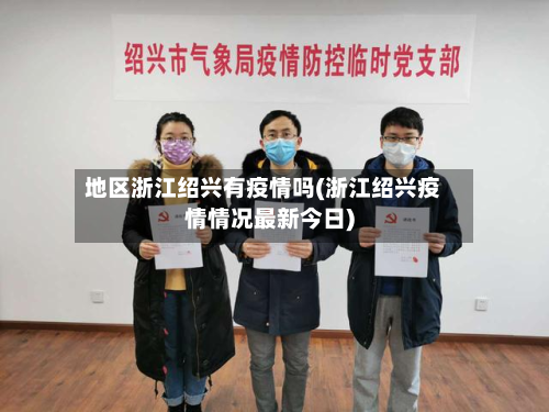 地区浙江绍兴有疫情吗(浙江绍兴疫情情况最新今日)