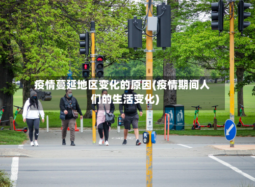 疫情蔓延地区变化的原因(疫情期间人们的生活变化)